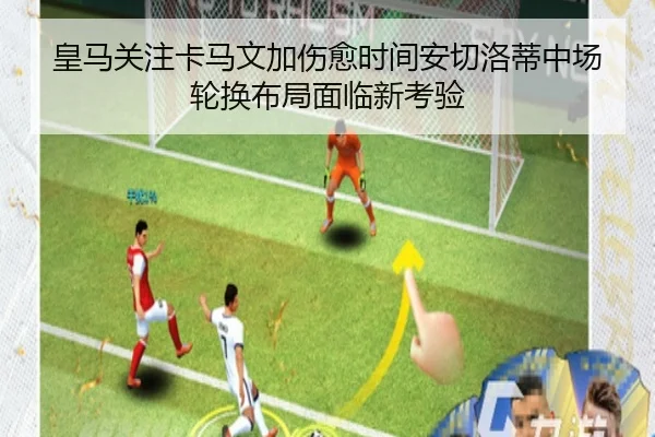 皇马关注卡马文加伤愈时间安切洛蒂中场轮换布局面临新考验