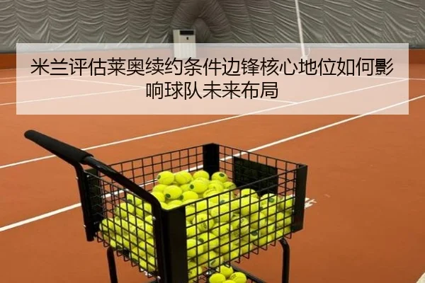 米兰评估莱奥续约条件边锋核心地位如何影响球队未来布局